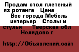 Продам стол плетеный из ротанга › Цена ­ 34 300 - Все города Мебель, интерьер » Столы и стулья   . Тверская обл.,Нелидово г.